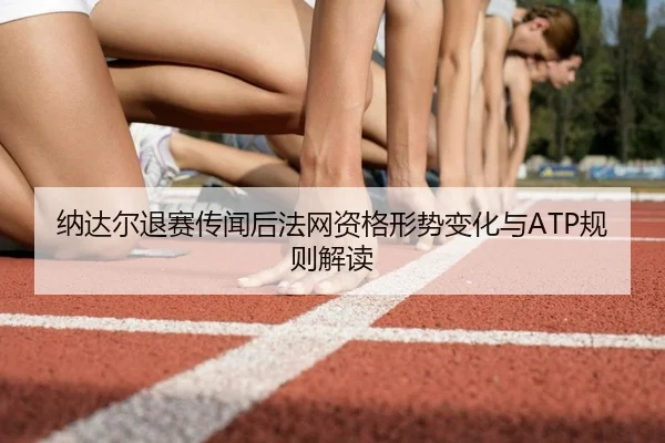 纳达尔退赛传闻后法网资格形势变化与ATP规则解读