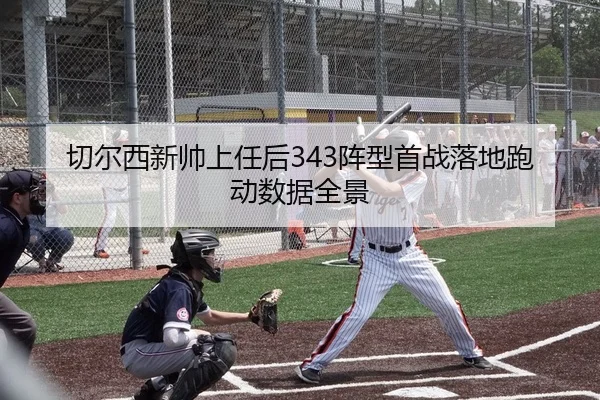 切尔西新帅上任后343阵型首战落地跑动数据全景